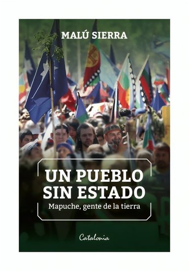 LIBRO UN PUEBLO SIN ESTADO. MAPUCHE, GENTE DE LA TIERRA CATALON MALU SIERRA - 1