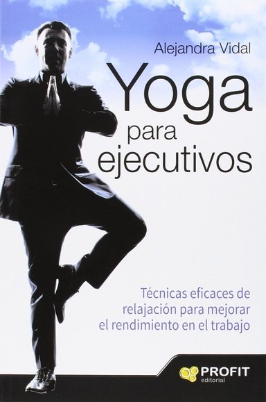 YOGA PARA EJECUTIVOS: TÉCNICAS EFICACES DE RELAJACIÓN PARA MEJORAR EL RENDIMIENTO EN EL TRABAJO - 1