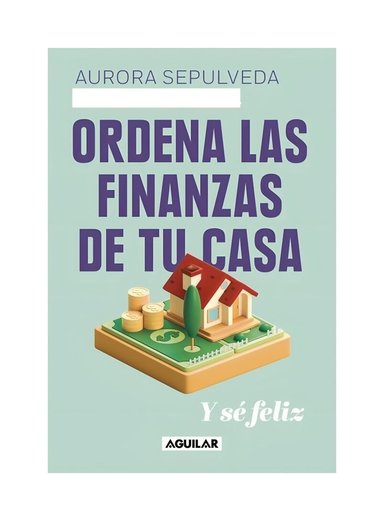 LIBRO ORDENA LAS FINANZAS DE TU CASA Y SE FELIZ - AURORA SEPÚLVEDA JORQUERA - 1